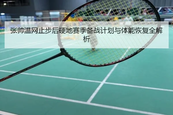 张帅温网止步后硬地赛季备战计划与体能恢复全解析