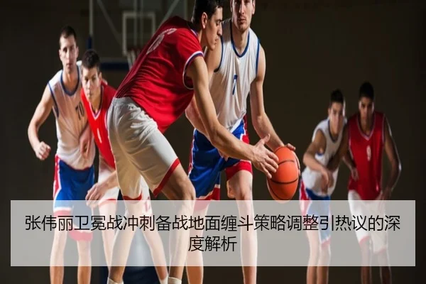 张伟丽卫冕战冲刺备战地面缠斗策略调整引热议的深度解析