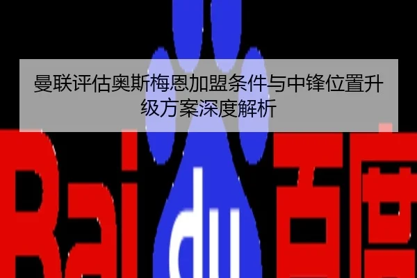 曼联评估奥斯梅恩加盟条件与中锋位置升级方案深度解析