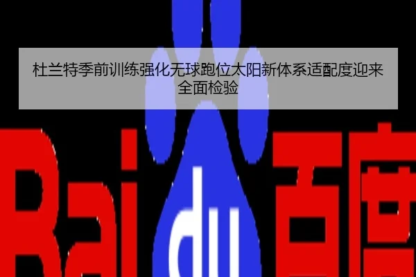杜兰特季前训练强化无球跑位太阳新体系适配度迎来全面检验