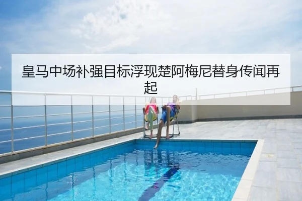 皇马中场补强目标浮现楚阿梅尼替身传闻再起