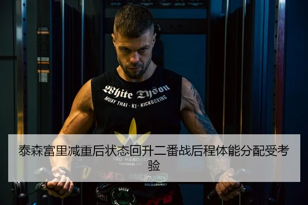 泰森富里减重后状态回升二番战后程体能分配受考验