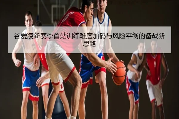谷爱凌新赛季首站训练难度加码与风险平衡的备战新思路